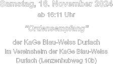 Samstag, 16. November 2024 ab 16:11 Uhr  “Ordensempfang”  der KaGe Blau-Weiss Durlach im Vereinsheim der KaGe Blau-Weiss Durlach (Lenzenhubweg 10b)